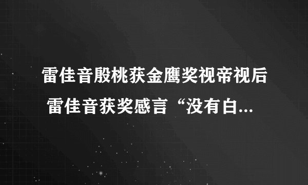 雷佳音殷桃获金鹰奖视帝视后 雷佳音获奖感言“没有白来一趟人世间”