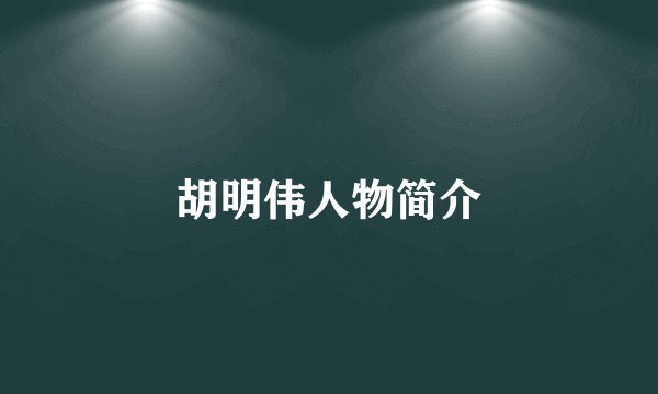 胡明伟人物简介