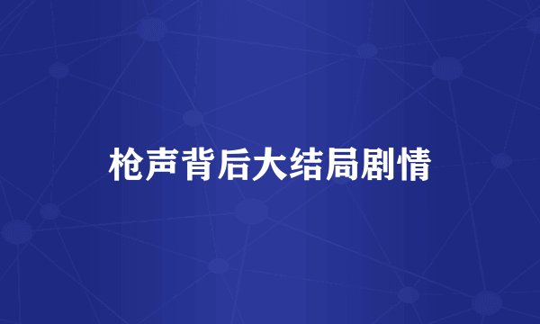 枪声背后大结局剧情