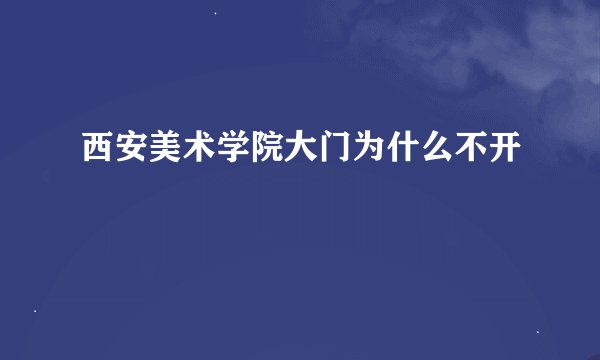 西安美术学院大门为什么不开