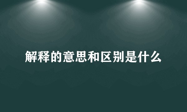 解释的意思和区别是什么