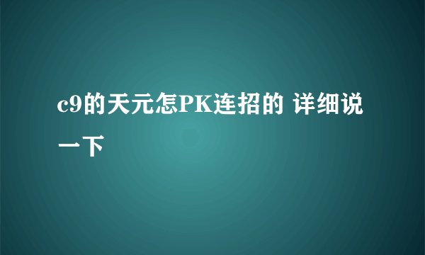 c9的天元怎PK连招的 详细说一下