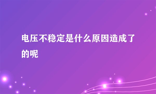 电压不稳定是什么原因造成了的呢