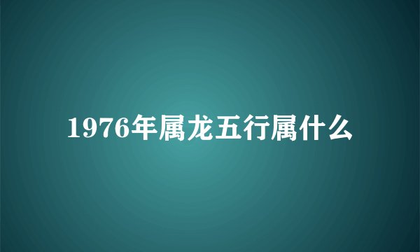 1976年属龙五行属什么