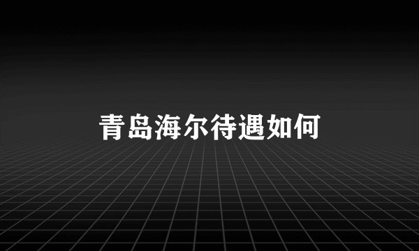 青岛海尔待遇如何