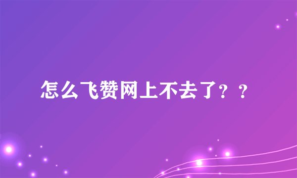 怎么飞赞网上不去了??