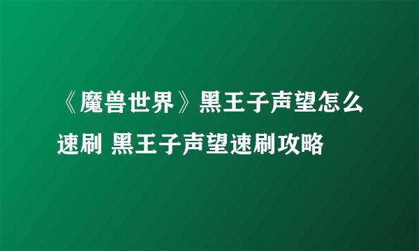 《魔兽世界》黑王子声望怎么速刷 黑王子声望速刷攻略
