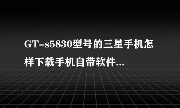 GT-s5830型号的三星手机怎样下载手机自带软件(不用下载权限的那种方法）