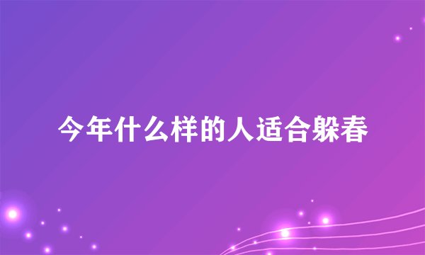 今年什么样的人适合躲春
