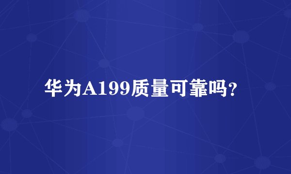 华为A199质量可靠吗？