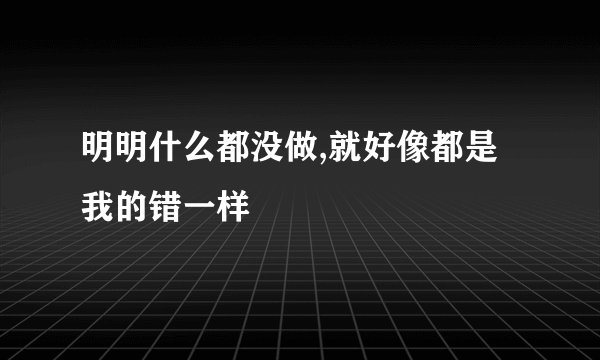 明明什么都没做,就好像都是我的错一样