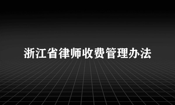 浙江省律师收费管理办法