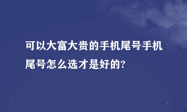 可以大富大贵的手机尾号手机尾号怎么选才是好的?