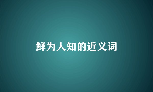 鲜为人知的近义词