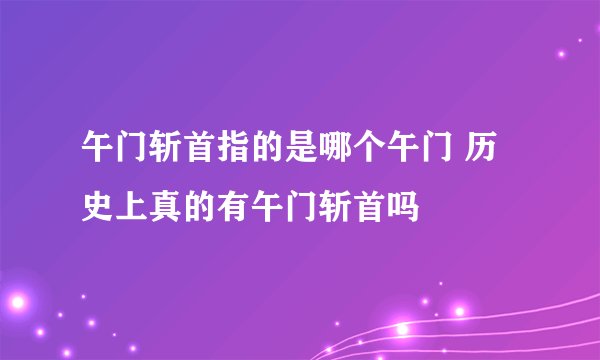午门斩首指的是哪个午门 历史上真的有午门斩首吗