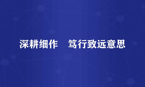 深耕细作 笃行致远意思