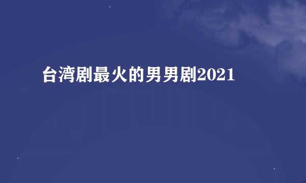 台湾剧最火的男男剧2021