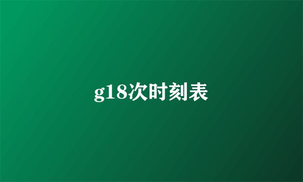 g18次时刻表
