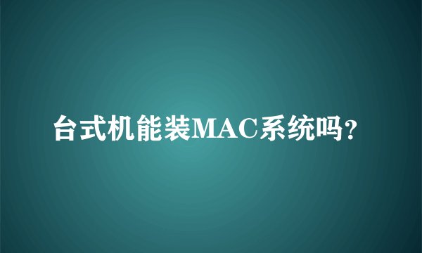 台式机能装MAC系统吗?