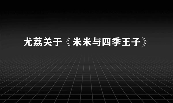 尤荔关于《米米与四季王子》