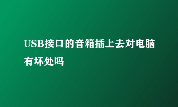 USB接口的音箱插上去对电脑有坏处吗