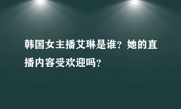 韩国女主播艾琳是谁？她的直播内容受欢迎吗？