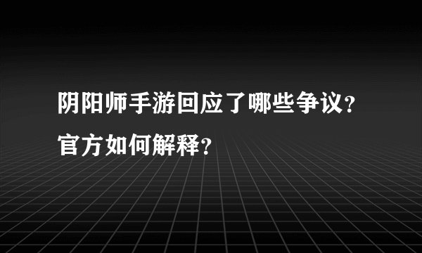 阴阳师手游回应了哪些争议？官方如何解释？