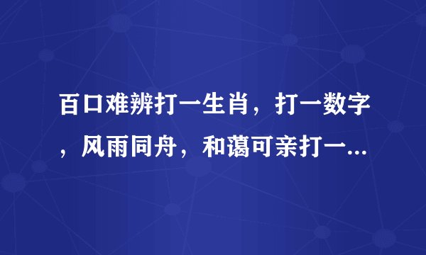 百口难辨打一生肖,打一数字,风雨同舟,和蔼可亲打一生肖,打一数字?