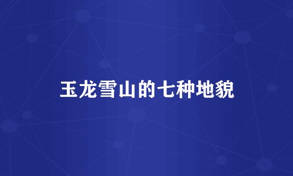 玉龙雪山的七种地貌
