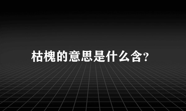 枯槐的意思是什么含？