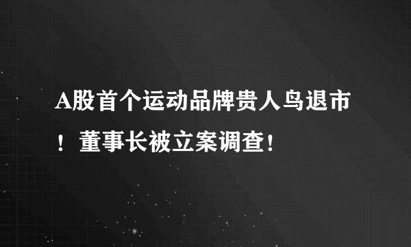 A股首个运动品牌贵人鸟退市！董事长被立案调查！