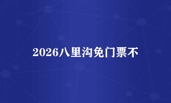 2026八里沟免门票不