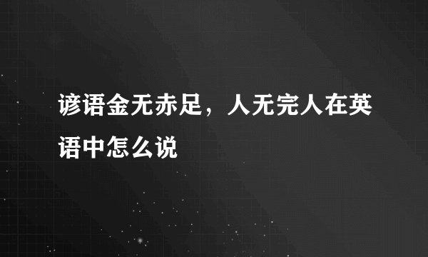 谚语金无赤足，人无完人在英语中怎么说