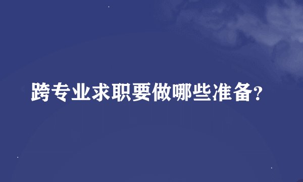 跨专业求职要做哪些准备?