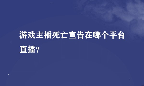 游戏主播死亡宣告在哪个平台直播？