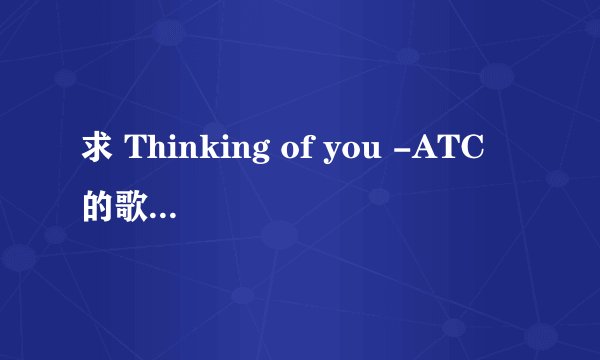 求 Thinking of you -ATC 的歌词+翻译、