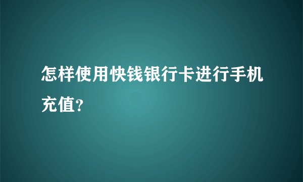 怎样使用快钱银行卡进行手机充值？