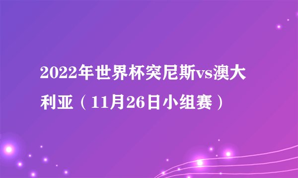 2022年世界杯突尼斯vs澳大利亚（11月26日小组赛）