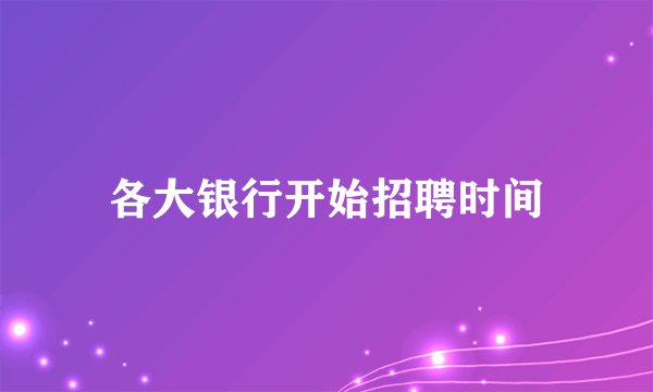 各大银行开始招聘时间