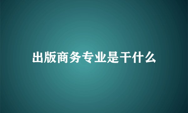 出版商务专业是干什么