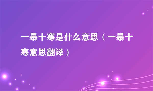 一暴十寒是什么意思（一暴十寒意思翻译）