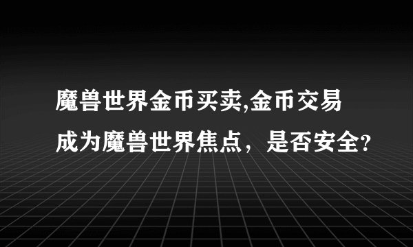 魔兽世界金币买卖,金币交易成为魔兽世界焦点,是否安全?