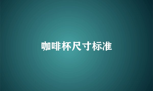 咖啡杯尺寸标准