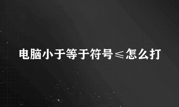 电脑小于等于符号≤怎么打