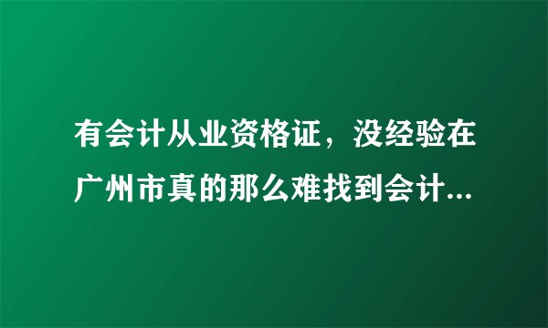 有会计从业资格证，没经验在广州市真的那么难找到会计工作吗？