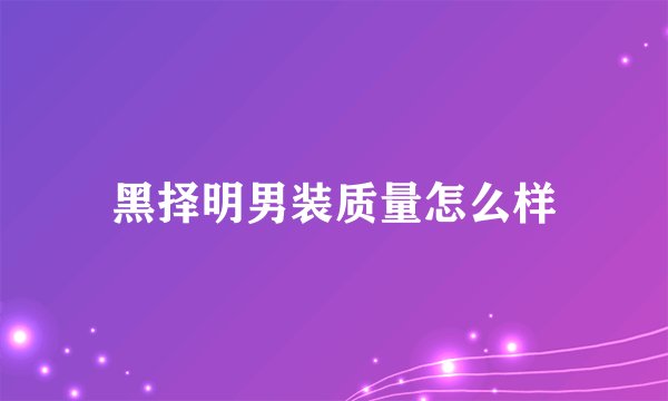 黑择明男装质量怎么样