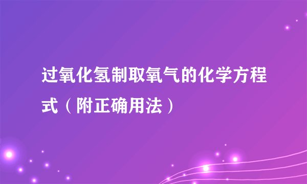 过氧化氢制取氧气的化学方程式（附正确用法）