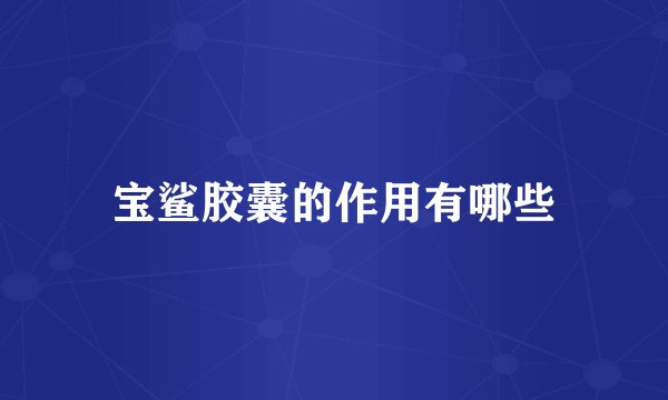 宝鲨胶囊的作用有哪些
