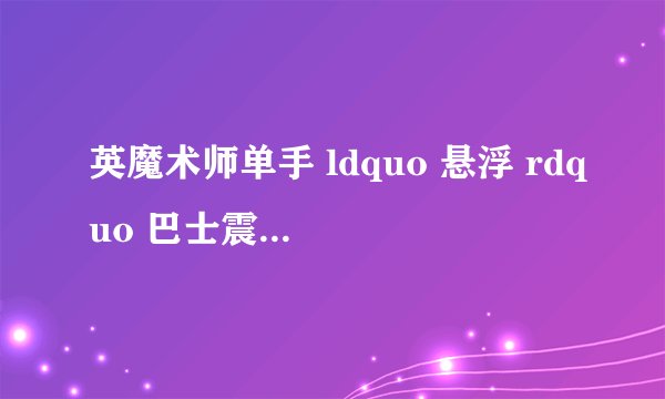 英魔术师单手 ldquo 悬浮 rdquo 巴士震惊路人,请问这是怎么做到的?