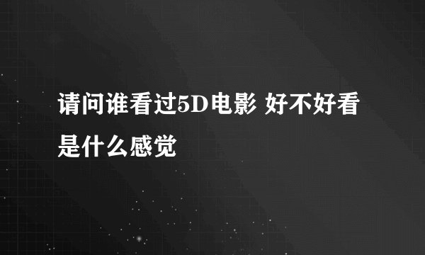 请问谁看过5D电影 好不好看 是什么感觉